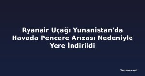 Ryanair Uçağı Yunanistan'da Havada Pencere Arızası Nedeniyle Yere İndirildi