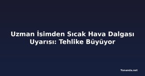 Uzman İsimden Sıcak Hava Dalgası Uyarısı: Tehlike Büyüyor