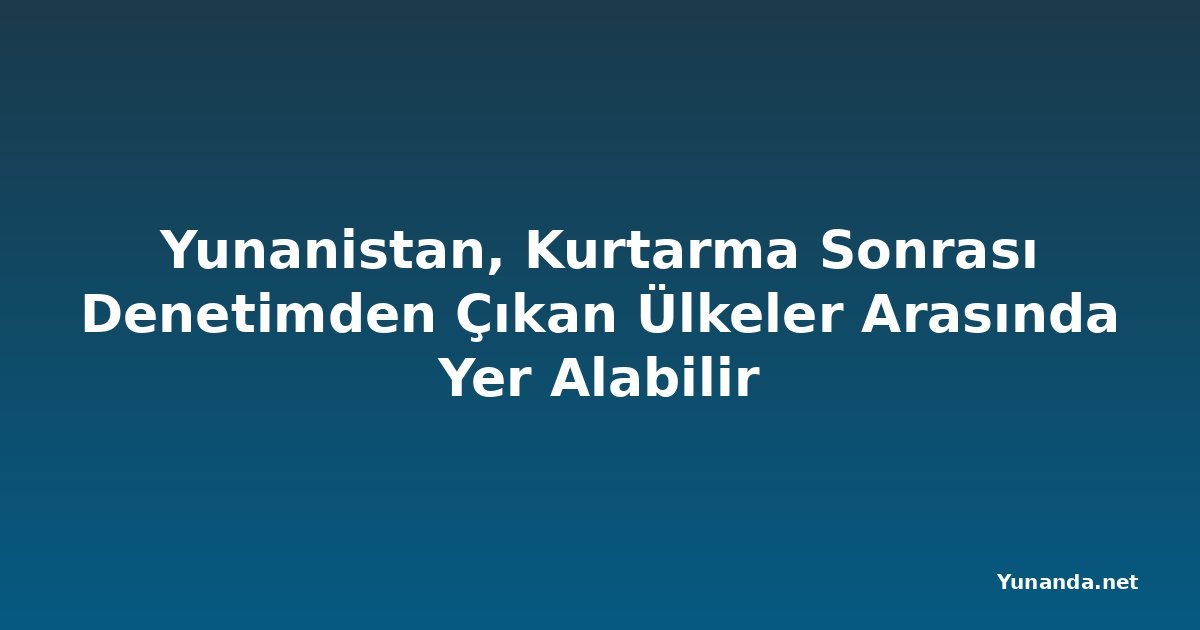 Yunanistan, Kurtarma Sonrası Denetimden Çıkan Ülkeler Arasında Yer Alabilir
