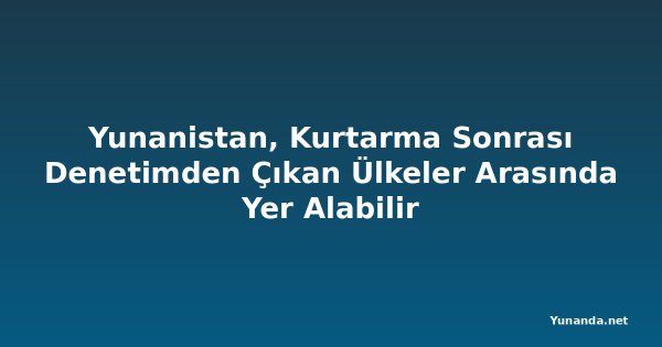 Yunanistan, Kurtarma Sonrası Denetimden Çıkan Ülkeler Arasında Yer Alabilir