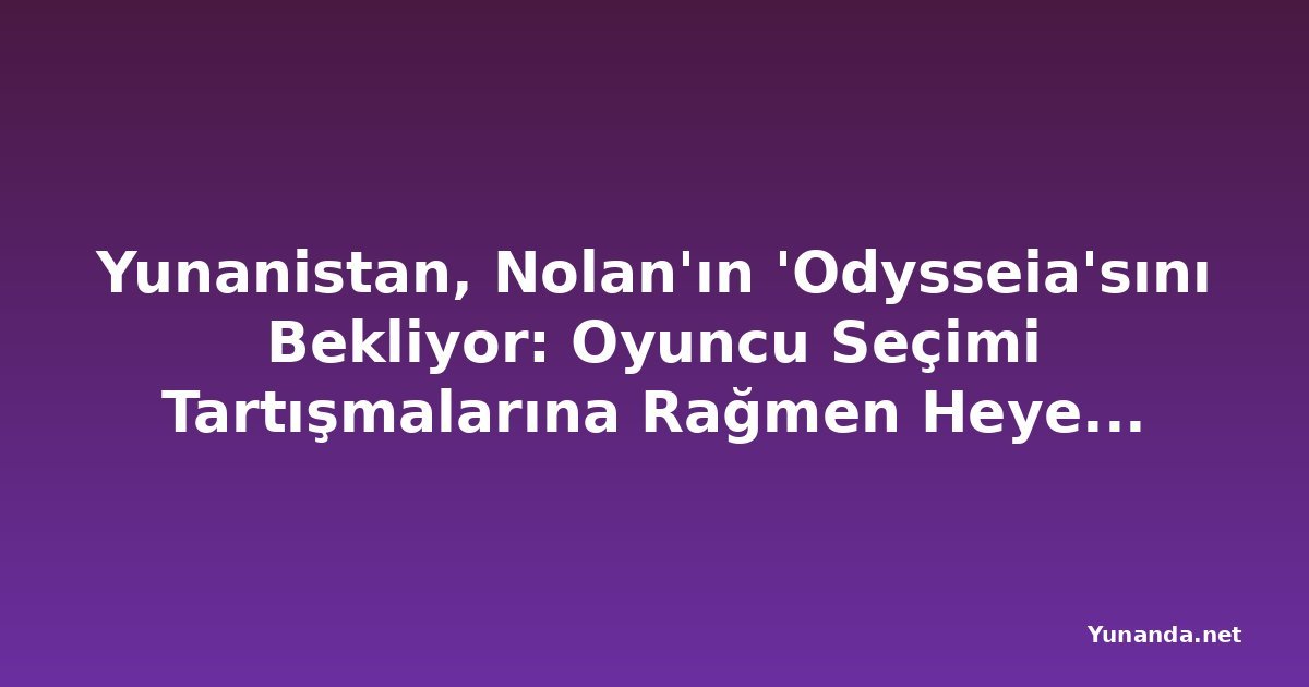 Yunanistan, Nolan'ın 'Odysseia'sını Bekliyor: Oyuncu Seçimi Tartışmalarına Rağmen Heyecan Dorukta
