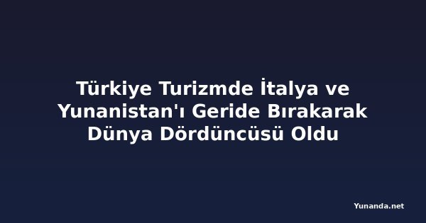 Türkiye Turizmde İtalya ve Yunanistan'ı Geride Bırakarak Dünya Dördüncüsü Oldu