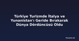 Türkiye Turizmde İtalya ve Yunanistan'ı Geride Bırakarak Dünya Dördüncüsü Oldu