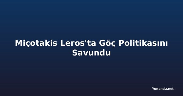 Miçotakis Leros'ta Göç Politikasını Savundu
