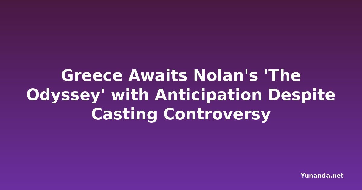 Greece Awaits Nolan's 'The Odyssey' with Anticipation Despite Casting Controversy