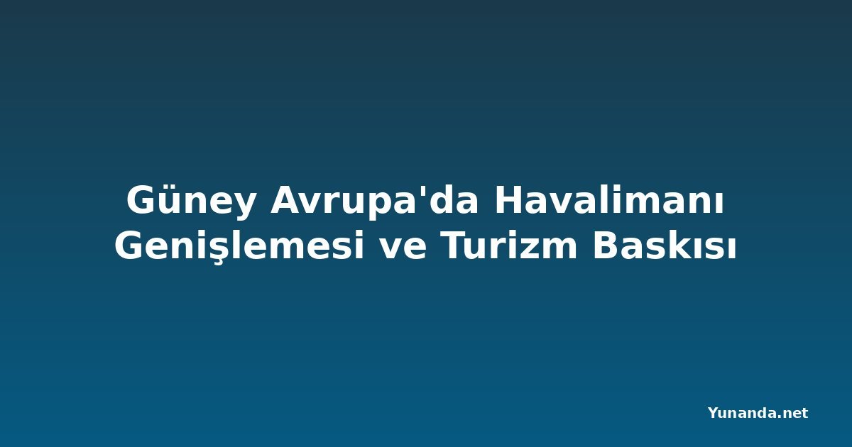 Güney Avrupa'da Havalimanı Genişlemesi ve Turizm Baskısı