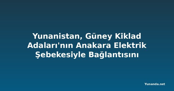 Yunanistan, Güney Kiklad Adaları'nın Anakara Elektrik Şebekesiyle Bağlantısını Tamamladı