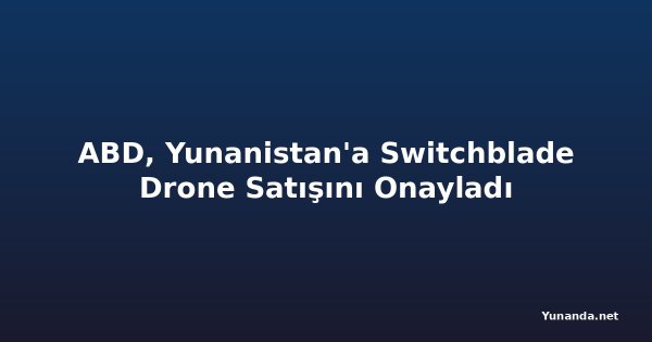 ABD, Yunanistan'a Switchblade Drone Satışını Onayladı