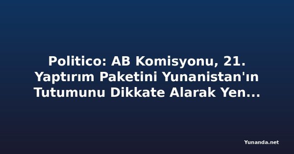 Politico: AB Komisyonu, 21. Yaptırım Paketini Yunanistan'ın Tutumunu Dikkate Alarak Yeniden Düzenleyebilir