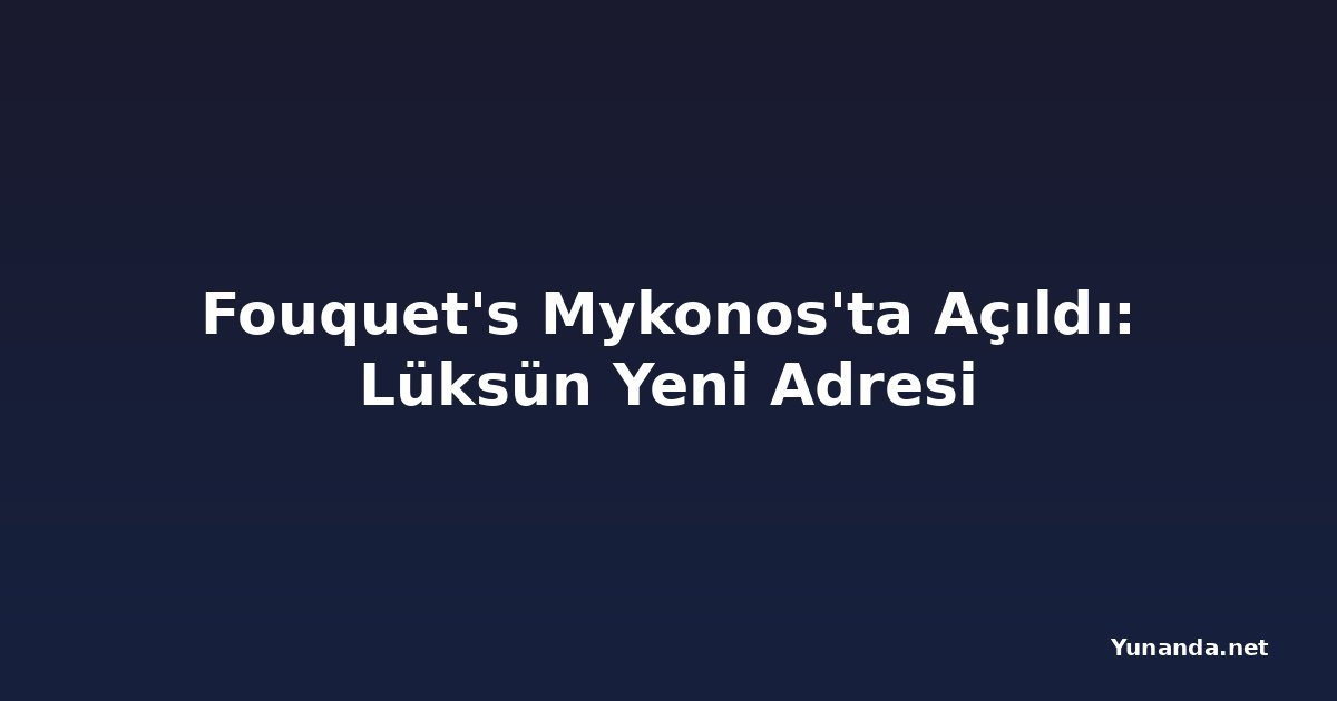 Fouquet's Mykonos'ta Açıldı: Lüksün Yeni Adresi