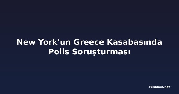 New York'un Greece Kasabasında Polis Soruşturması