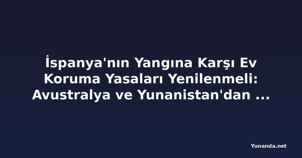 İspanya'nın Yangına Karşı Ev Koruma Yasaları Yenilenmeli: Avustralya ve Yunanistan'dan Alınacak Dersler