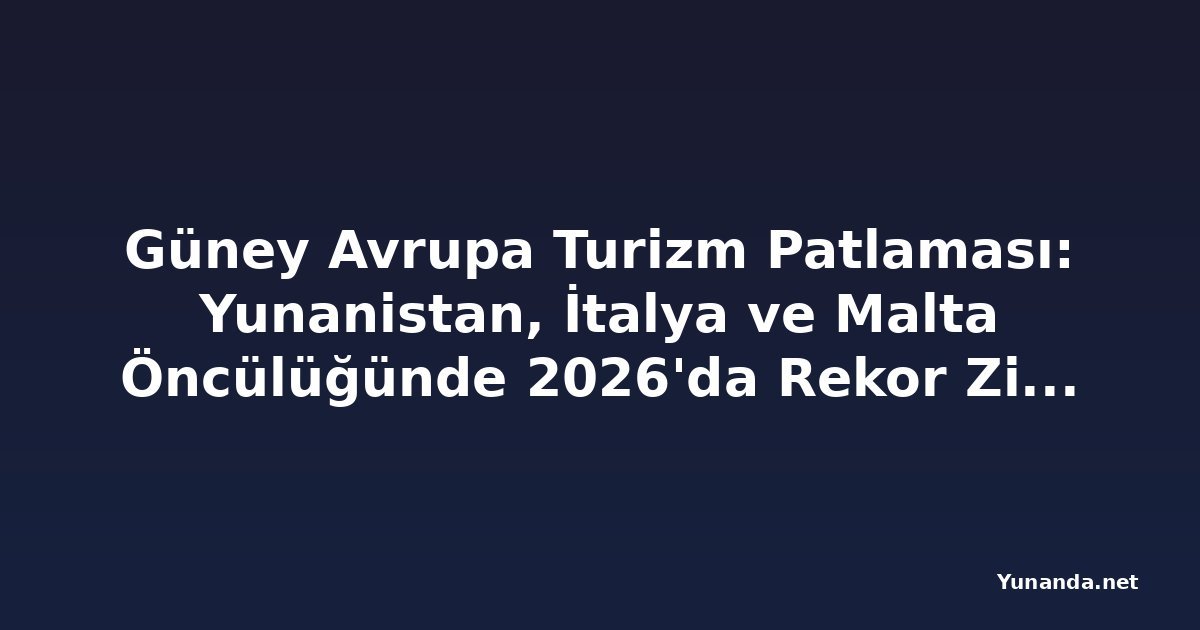 Güney Avrupa Turizm Patlaması: Yunanistan, İtalya ve Malta Öncülüğünde 2026'da Rekor Ziyaretçi