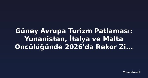Güney Avrupa Turizm Patlaması: Yunanistan, İtalya ve Malta Öncülüğünde 2026'da Rekor Ziyaretçi