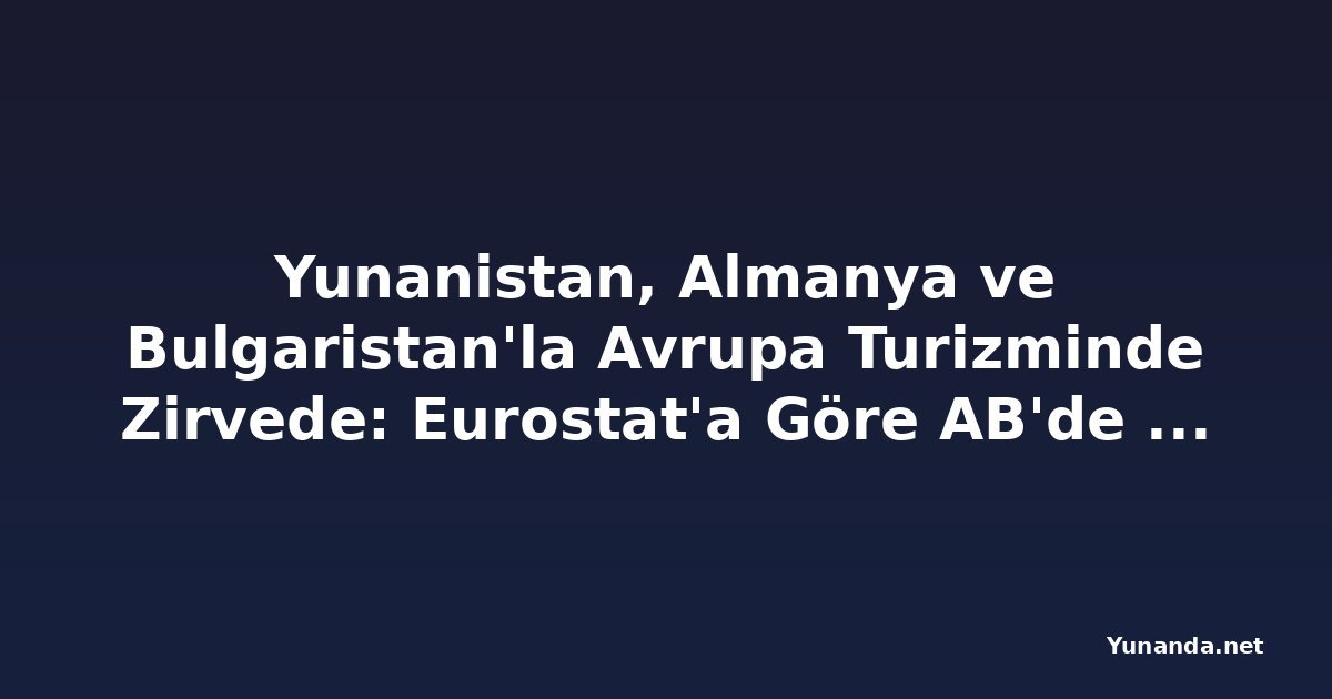 Yunanistan, Almanya ve Bulgaristan'la Avrupa Turizminde Zirvede: Eurostat'a Göre AB'de Geceleme Sayısı Yaz Aylarında Yüzde 31 Arttı