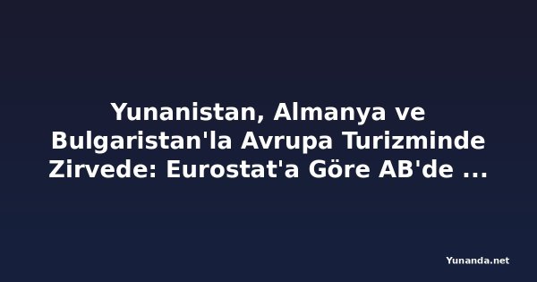 Yunanistan, Almanya ve Bulgaristan'la Avrupa Turizminde Zirvede: Eurostat'a Göre AB'de Geceleme Sayısı Yaz Aylarında Yüzde 31 Arttı