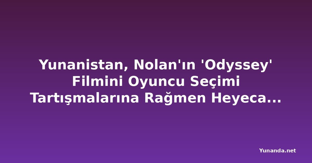 Yunanistan, Nolan'ın 'Odyssey' Filmini Oyuncu Seçimi Tartışmalarına Rağmen Heyecanla Bekliyor