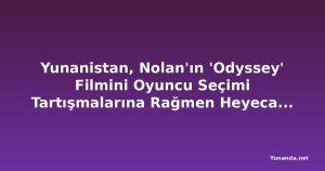Yunanistan, Nolan'ın 'Odyssey' Filmini Oyuncu Seçimi Tartışmalarına Rağmen Heyecanla Bekliyor