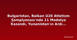 Bulgaristan, Balkan U20 Atletizm Şampiyonası'nda 11 Madalya Kazandı, Yunanistan'ın Ardından İkinci Sırada