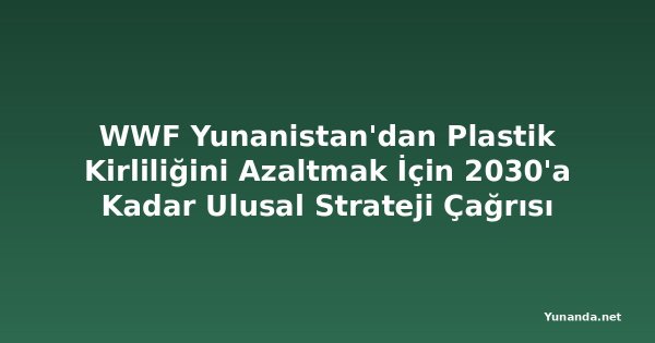 WWF Yunanistan'dan Plastik Kirliliğini Azaltmak İçin 2030'a Kadar Ulusal Strateji Çağrısı