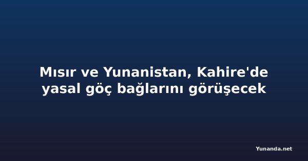 Mısır ve Yunanistan, Kahire'de yasal göç bağlarını görüşecek