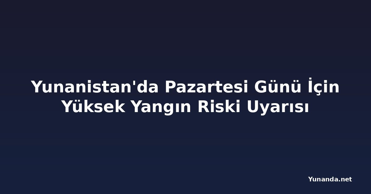 Yunanistan'da Pazartesi Günü İçin Yüksek Yangın Riski Uyarısı