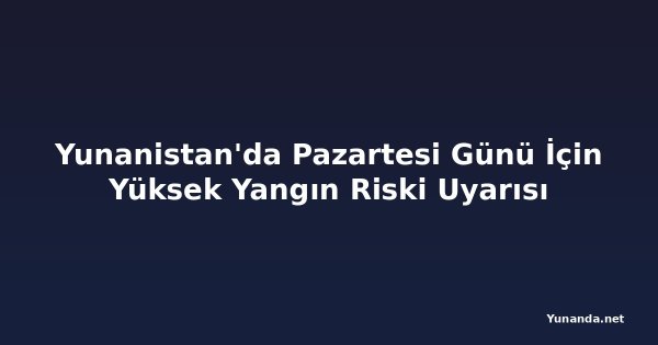 Yunanistan'da Pazartesi Günü İçin Yüksek Yangın Riski Uyarısı