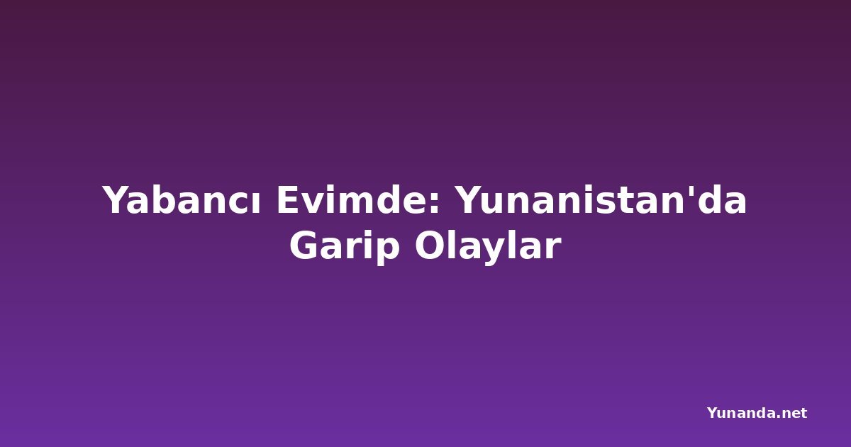 Yabancı Evimde: Yunanistan'da Garip Olaylar