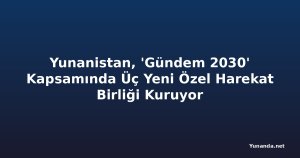 Yunanistan, 'Gündem 2030' Kapsamında Üç Yeni Özel Harekat Birliği Kuruyor