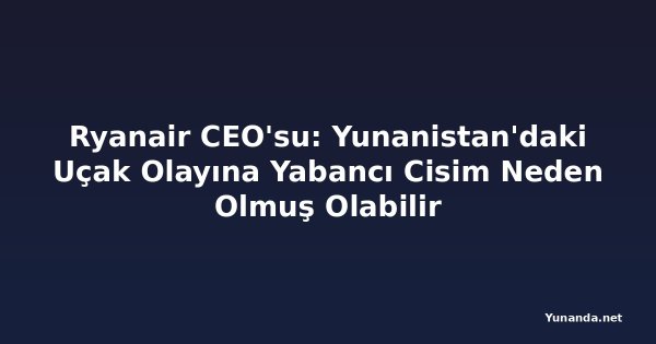 Ryanair CEO'su: Yunanistan'daki Uçak Olayına Yabancı Cisim Neden Olmuş Olabilir