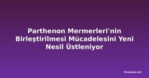 Parthenon Mermerleri'nin Birleştirilmesi Mücadelesini Yeni Nesil Üstleniyor