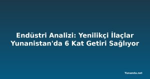 Endüstri Analizi: Yenilikçi İlaçlar Yunanistan'da 6 Kat Getiri Sağlıyor