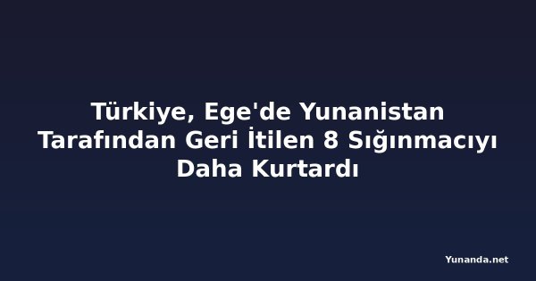 Türkiye, Ege'de Yunanistan Tarafından Geri İtilen 8 Sığınmacıyı Daha Kurtardı