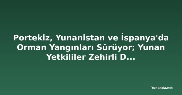Portekiz, Yunanistan ve İspanya'da Orman Yangınları Sürüyor; Yunan Yetkililer Zehirli Dumana Karşı Uyarıyor
