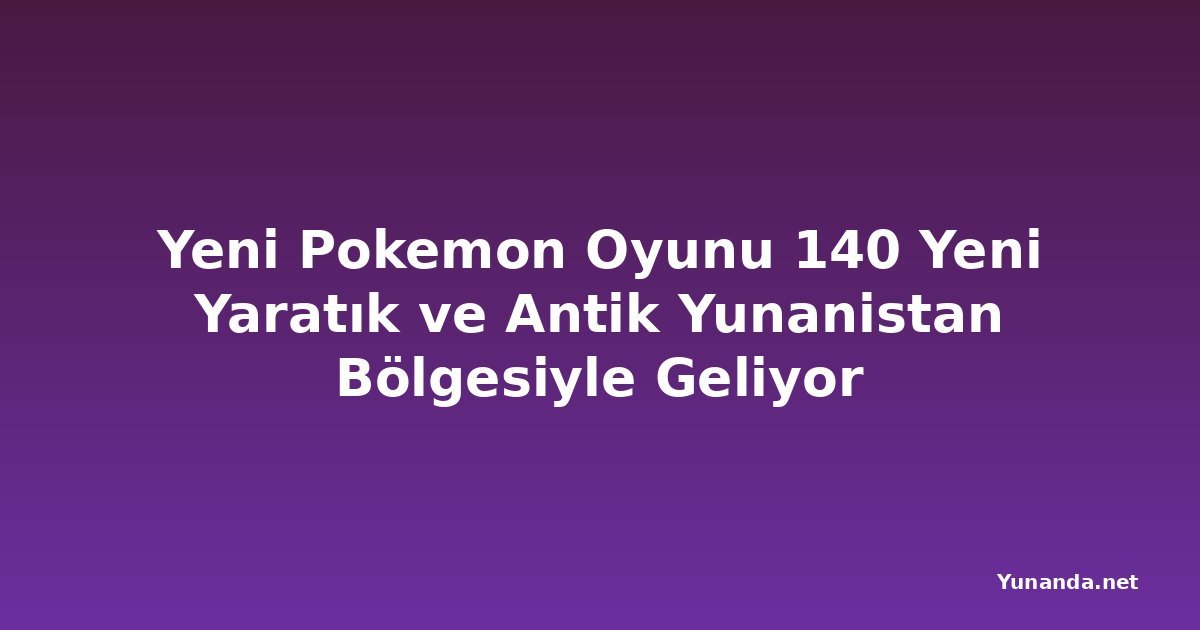 Yeni Pokemon Oyunu 140 Yeni Yaratık ve Antik Yunanistan Bölgesiyle Geliyor