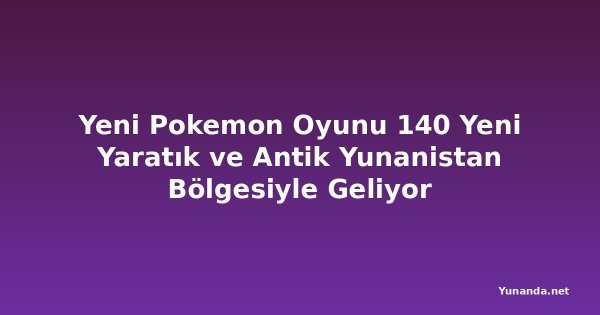 Yeni Pokemon Oyunu 140 Yeni Yaratık ve Antik Yunanistan Bölgesiyle Geliyor