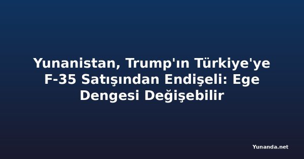 Yunanistan, Trump'ın Türkiye'ye F-35 Satışından Endişeli: Ege Dengesi Değişebilir