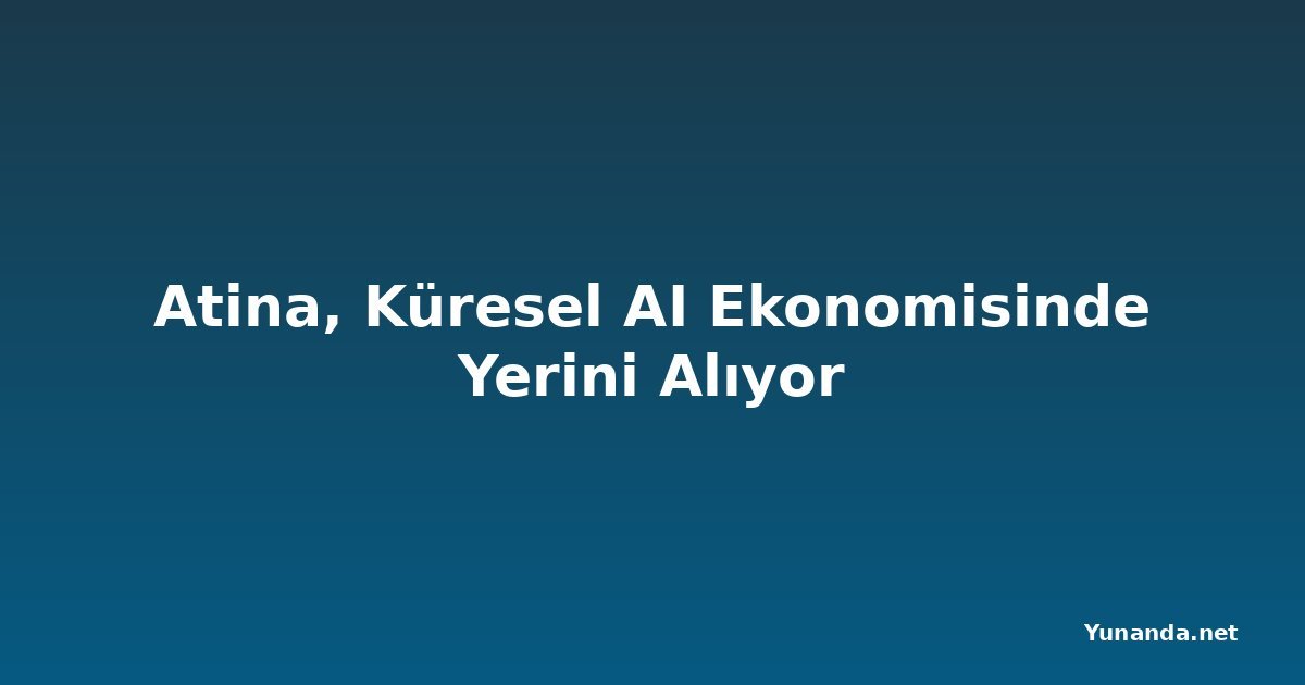 Atina, Küresel AI Ekonomisinde Yerini Alıyor