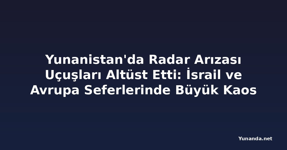 Yunanistan'da Radar Arızası Uçuşları Altüst Etti: İsrail ve Avrupa Seferlerinde Büyük Kaos