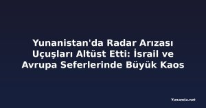 Yunanistan'da Radar Arızası Uçuşları Altüst Etti: İsrail ve Avrupa Seferlerinde Büyük Kaos