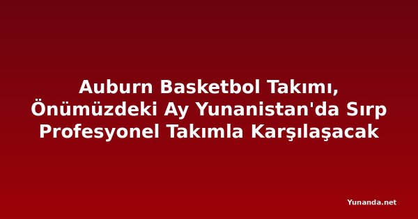 Auburn Basketbol Takımı, Önümüzdeki Ay Yunanistan'da Sırp Profesyonel Takımla Karşılaşacak