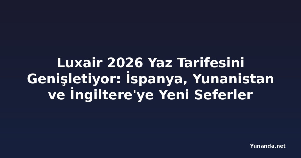 Luxair 2026 Yaz Tarifesini Genişletiyor: İspanya, Yunanistan ve İngiltere'ye Yeni Seferler