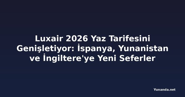 Luxair 2026 Yaz Tarifesini Genişletiyor: İspanya, Yunanistan ve İngiltere'ye Yeni Seferler