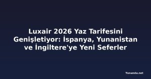 Luxair 2026 Yaz Tarifesini Genişletiyor: İspanya, Yunanistan ve İngiltere'ye Yeni Seferler
