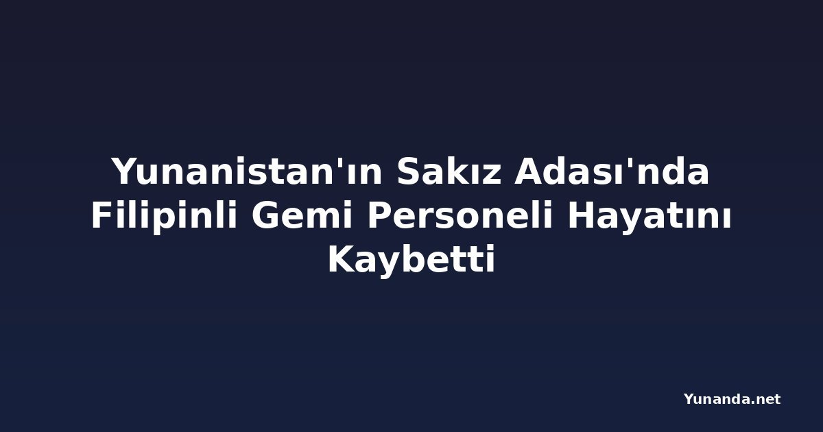 Yunanistan'ın Sakız Adası'nda Filipinli Gemi Personeli Hayatını Kaybetti