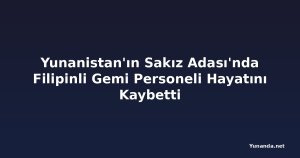 Yunanistan'ın Sakız Adası'nda Filipinli Gemi Personeli Hayatını Kaybetti