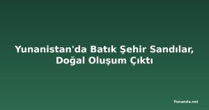 Yunanistan'da Batık Şehir Sandılar, Doğal Oluşum Çıktı