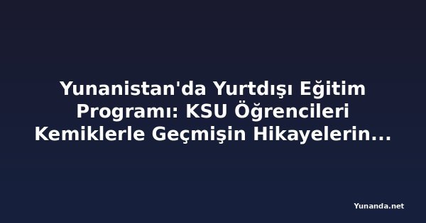 Yunanistan'da Yurtdışı Eğitim Programı: KSU Öğrencileri Kemiklerle Geçmişin Hikayelerini Anlatıyor