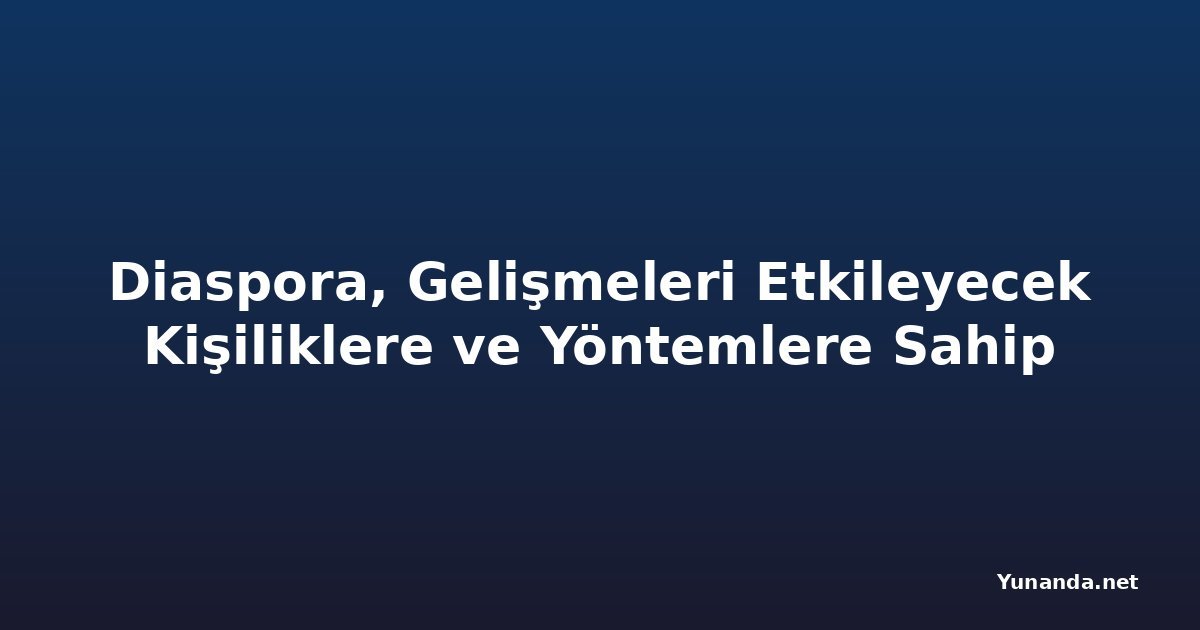 Diaspora, Gelişmeleri Etkileyecek Kişiliklere ve Yöntemlere Sahip