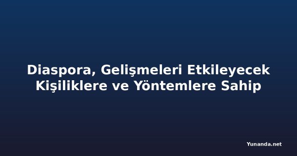Diaspora, Gelişmeleri Etkileyecek Kişiliklere ve Yöntemlere Sahip